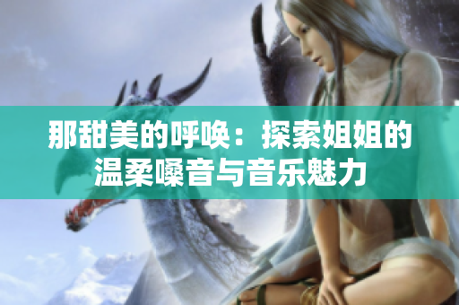 那甜美的呼喚：探索姐姐的溫柔嗓音與音樂魅力