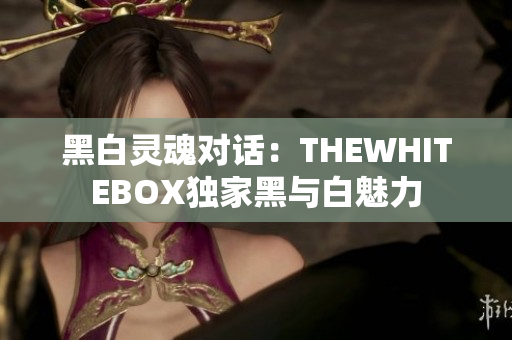 黑白靈魂對話：THEWHITEBOX獨家黑與白魅力