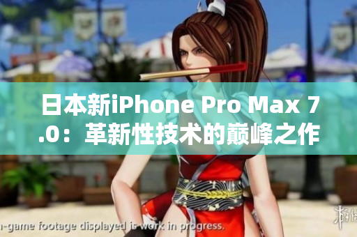 日本新iPhone Pro Max 7.0:革新性技術(shù)的巔峰之作 日本新iPhone Pro Max 7.0:革新性技術(shù)的巔峰之作