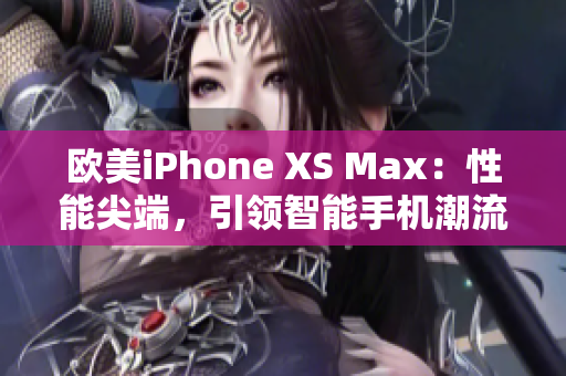 歐美iPhone XS Max:性能尖端,引領(lǐng)智能手機潮流 歐美iPhone XS Max:性能尖端,引領(lǐng)智能手機潮流