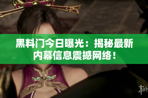 黑料門今日曝光：揭秘最新內(nèi)幕信息震撼網(wǎng)絡(luò)！