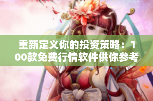 重新定義你的投資策略:100款免費(fèi)行情軟件供你參考 重新定義你的投資策略:100款免費(fèi)行情軟件供你參考