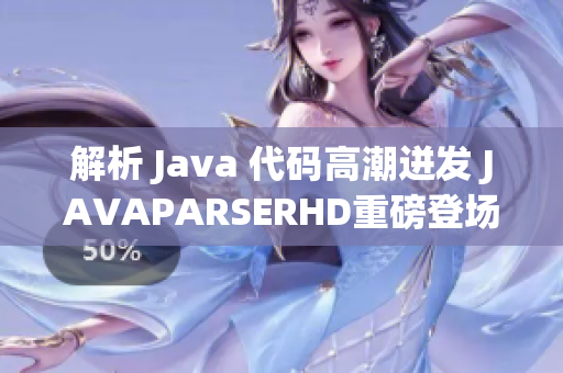 解析 Java 代碼高潮迸發(fā) JAVAPARSERHD重磅登場