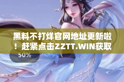黑料不打烊官網(wǎng)地址更新啦！趕緊點(diǎn)擊ZZTT.WIN獲取最新獨(dú)家爆料！