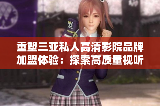 重塑三亞私人高清影院品牌加盟體驗：探索高質(zhì)量視聽盛宴的新紀(jì)元