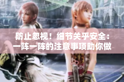 防止忽視！細(xì)節(jié)關(guān)乎安全：一陣一陣的注意事項助你做到