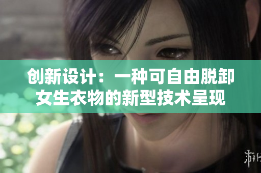 創(chuàng)新設(shè)計(jì)：一種可自由脫卸女生衣物的新型技術(shù)呈現(xiàn)