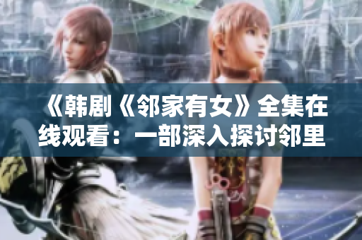 《韓劇《鄰家有女》全集在線觀看：一部深入探討鄰里關(guān)系與情感糾葛的精彩劇集》