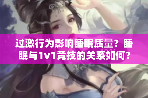 過激行為影響睡眠質量？睡眠與1v1競技的關系如何？