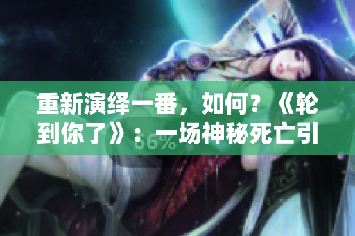 重新演繹一番，如何？《輪到你了》：一場神秘死亡引發(fā)的錯綜復雜推理