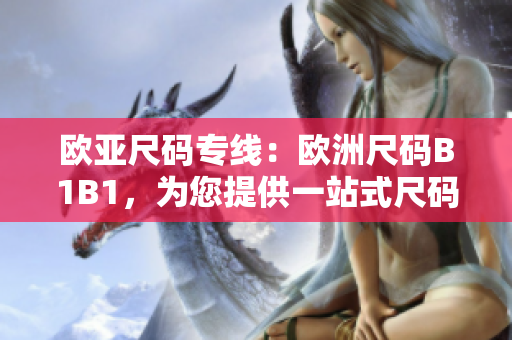 歐亞尺碼專線:歐洲尺碼B1B1,為您提供一站式尺碼解決方案 歐亞尺碼專線:歐洲尺碼B1B1,為您提供一站式尺碼解決方案