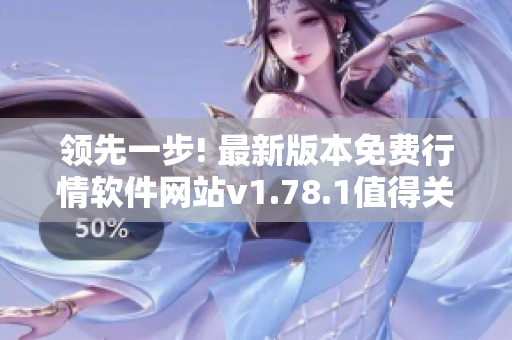 領先一步! 最新版本免費行情軟件網(wǎng)站v1.78.1值得關注!