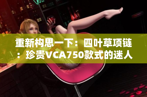重新構思一下：四葉草項鏈：珍貴VCA750款式的迷人之選