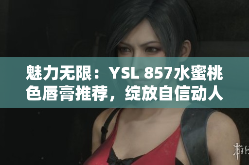魅力無限：YSL 857水蜜桃色唇膏推薦，綻放自信動人光彩