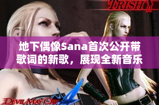地下偶像Sana首次公開帶歌詞的新歌,展現(xiàn)全新音樂風(fēng)格 地下偶像Sana首次公開帶歌詞的新歌,展現(xiàn)全新音樂風(fēng)格