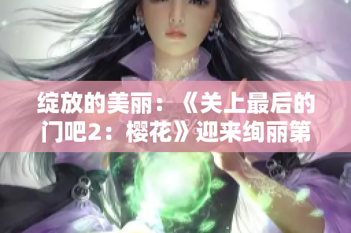綻放的美麗：《關(guān)上最后的門(mén)吧2：櫻花》迎來(lái)絢麗第二季