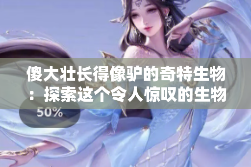 傻大壯長得像驢的奇特生物：探索這個令人驚嘆的生物新發(fā)現(xiàn)