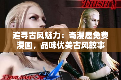 追尋古風(fēng)魅力：奇漫屋免費漫畫，品味優(yōu)美古風(fēng)故事
