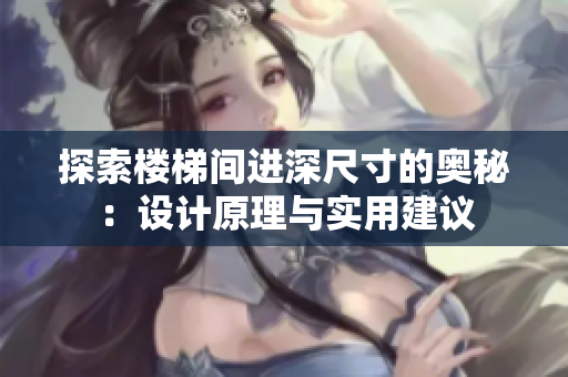 探索樓梯間進(jìn)深尺寸的奧秘:設(shè)計(jì)原理與實(shí)用建議 探索樓梯間進(jìn)深尺寸的奧秘:設(shè)計(jì)原理與實(shí)用建議