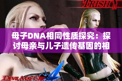 母子DNA相同性質(zhì)探究:探討母親與兒子遺傳基因的相似性 母子DNA相同性質(zhì)探究:探討母親與兒子遺傳基因的相似性