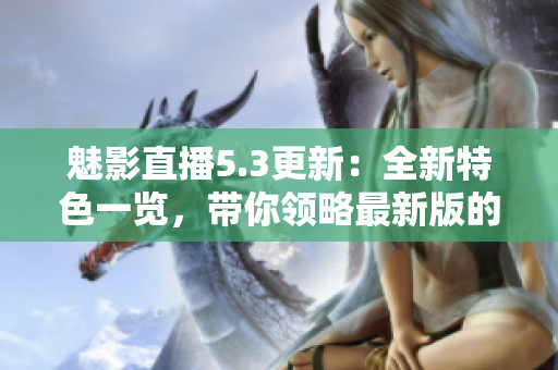 魅影直播5.3更新:全新特色一覽,帶你領(lǐng)略最新版的魅力 魅影直播5.3更新:全新特色一覽,帶你領(lǐng)略最新版的魅力