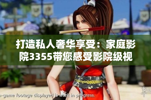 打造私人奢華享受：家庭影院3355帶您感受影院級視聽盛宴