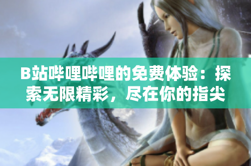 B站嗶哩嗶哩的免費體驗：探索無限精彩，盡在你的指尖