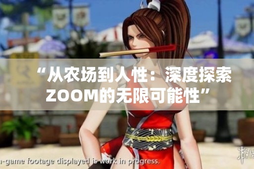 “從農(nóng)場(chǎng)到人性:深度探索ZOOM的無(wú)限可能性” “從農(nóng)場(chǎng)到人性:深度探索ZOOM的無(wú)限可能性”