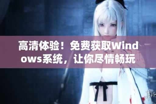 高清體驗！免費獲取Windows系統(tǒng)，讓你盡情暢玩