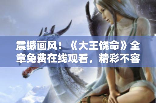 震撼畫風(fēng)！《大王饒命》全章免費(fèi)在線觀看，精彩不容錯(cuò)過(guò)