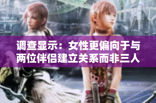 調(diào)查顯示：女性更偏向于與兩位伴侶建立關(guān)系而非三人關(guān)系