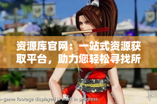 資源庫(kù)官網(wǎng)：一站式資源獲取平臺(tái)，助力您輕松尋找所需信息