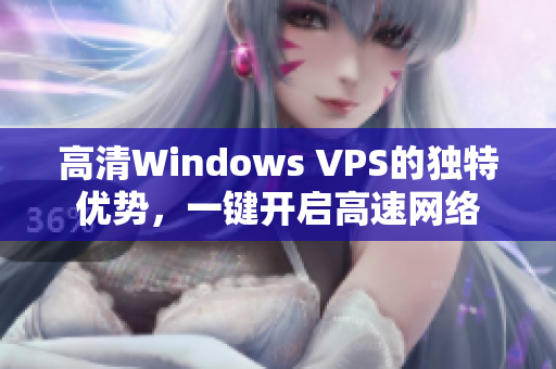 高清Windows VPS的獨(dú)特優(yōu)勢(shì),一鍵開(kāi)啟高速網(wǎng)絡(luò) 高清Windows VPS的獨(dú)特優(yōu)勢(shì),一鍵開(kāi)啟高速網(wǎng)絡(luò)