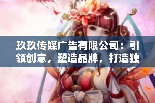 玖玖傳媒廣告有限公司:引領(lǐng)創(chuàng)意,塑造品牌,打造獨(dú)特營(yíng)銷之路 玖玖傳媒廣告有限公司:引領(lǐng)創(chuàng)意,塑造品牌,打造獨(dú)特營(yíng)銷之路