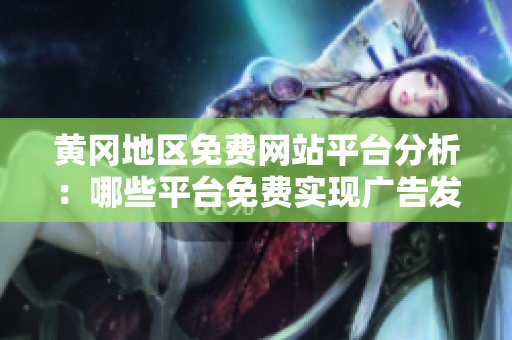 黃岡地區(qū)免費網(wǎng)站平臺分析：哪些平臺免費實現(xiàn)廣告發(fā)布？