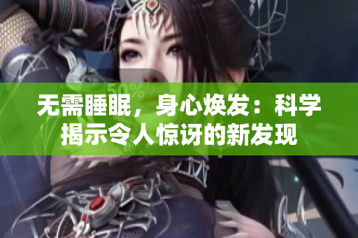 無需睡眠，身心煥發(fā)：科學(xué)揭示令人驚訝的新發(fā)現(xiàn)