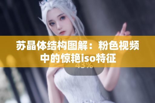 蘇晶體結(jié)構(gòu)圖解：粉色視頻中的驚艷iso特征