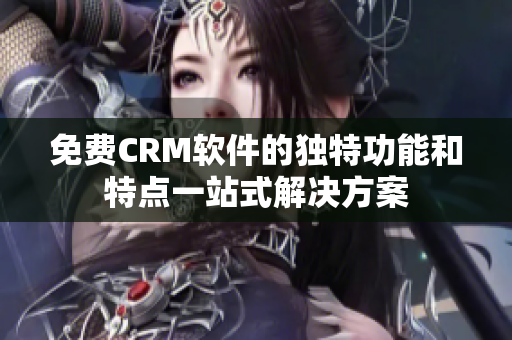 免費CRM軟件的獨特功能和特點一站式解決方案