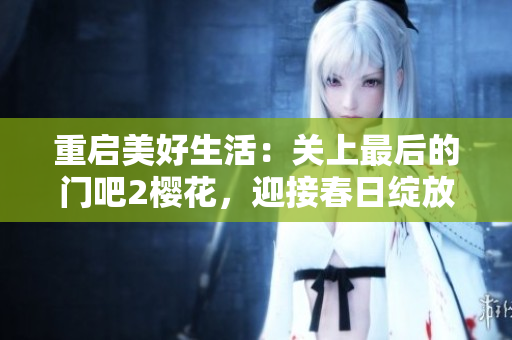 重啟美好生活：關(guān)上最后的門吧2櫻花，迎接春日綻放