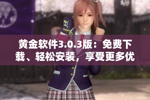 黃金軟件3.0.3版：免費(fèi)下載、輕松安裝，享受更多優(yōu)質(zhì)功能
