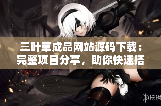 三葉草成品網(wǎng)站源碼下載：完整項目分享，助你快速搭建個性化網(wǎng)站