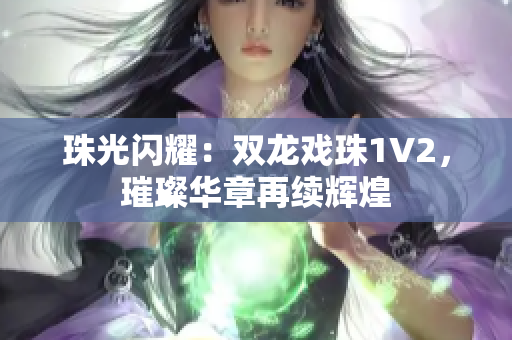 珠光閃耀：雙龍戲珠1V2，璀璨華章再續(xù)輝煌