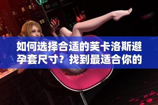 如何選擇合適的芙卡洛斯避孕套尺寸？找到最適合你的選擇。