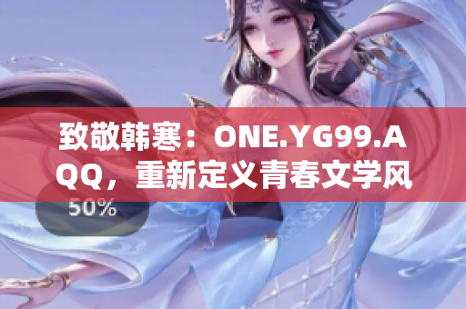 致敬韓寒：ONE.YG99.AQQ，重新定義青春文學(xué)風(fēng)向標(biāo)