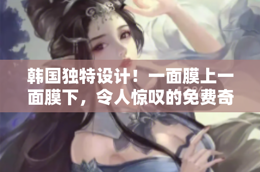 韓國獨(dú)特設(shè)計(jì)！一面膜上一面膜下，令人驚嘆的免費(fèi)奇妙之旅