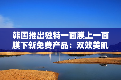 韓國推出獨(dú)特一面膜上一面膜下新免費(fèi)產(chǎn)品：雙效美肌護(hù)理面膜