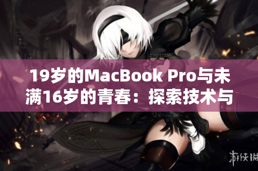 19歲的MacBook Pro與未滿16歲的青春:探索技術(shù)與年齡的奇妙關(guān)聯(lián) 19歲的MacBook Pro與未滿16歲的青春:探索技術(shù)與年齡的奇妙關(guān)聯(lián)