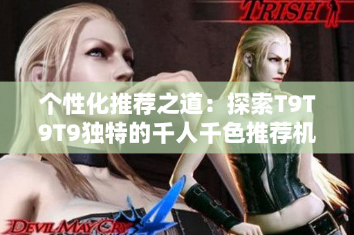 個(gè)性化推薦之道：探索T9T9T9獨(dú)特的千人千色推薦機(jī)制