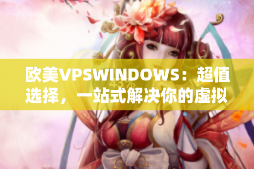 歐美VPSWINDOWS：超值選擇，一站式解決你的虛擬服務(wù)器需求