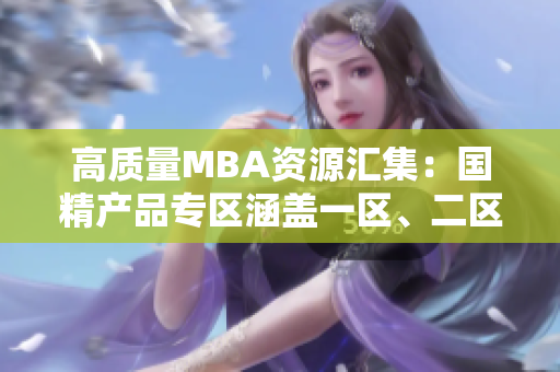 高質(zhì)量MBA資源匯集：國精產(chǎn)品專區(qū)涵蓋一區(qū)、二區(qū)、三區(qū)下載